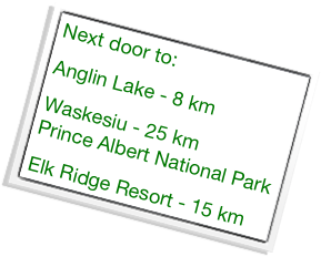 Next door to:
Anglin Lake - 8 km 
Waskesiu - 25 km                                  Prince Albert National Park 
Elk Ridge Resort - 15 km